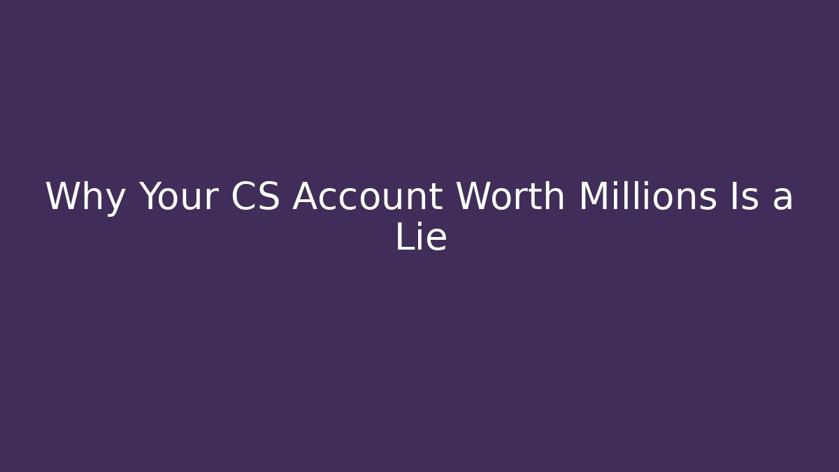 Why Your CS Account Worth Millions Is a Lie