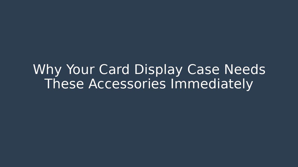 Why Your Card Display Case Needs These Accessories Immediately - Vintage E-Juice