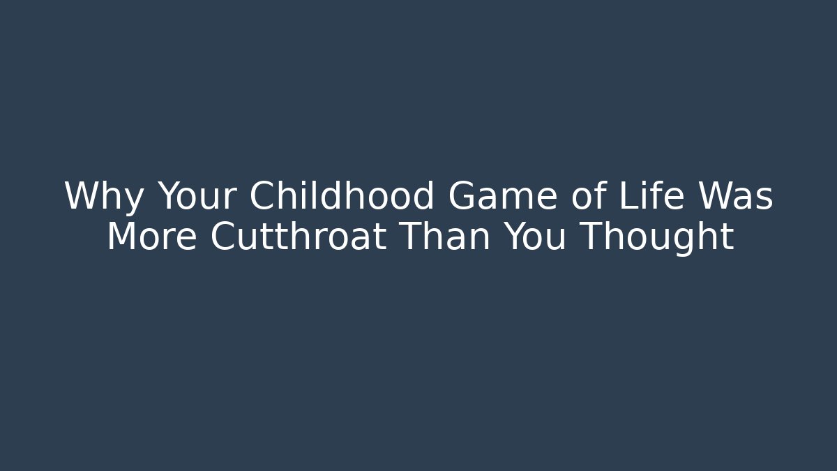 Why Your Childhood Game of Life Was More Cutthroat Than You Thought