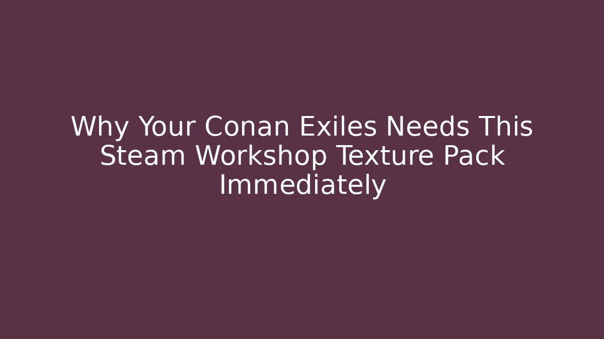 Why Your Conan Exiles Needs This Steam Workshop Texture Pack Immediately