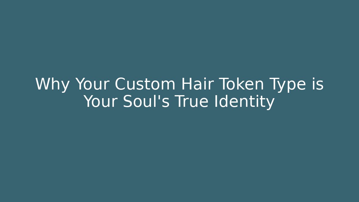 Why Your Custom Hair Token Type is Your Soul's True Identity