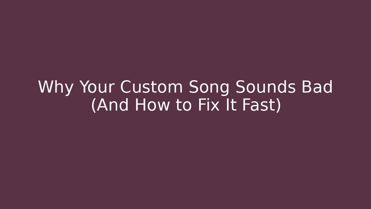 Why Your Custom Song Sounds Bad (And How to Fix It Fast)