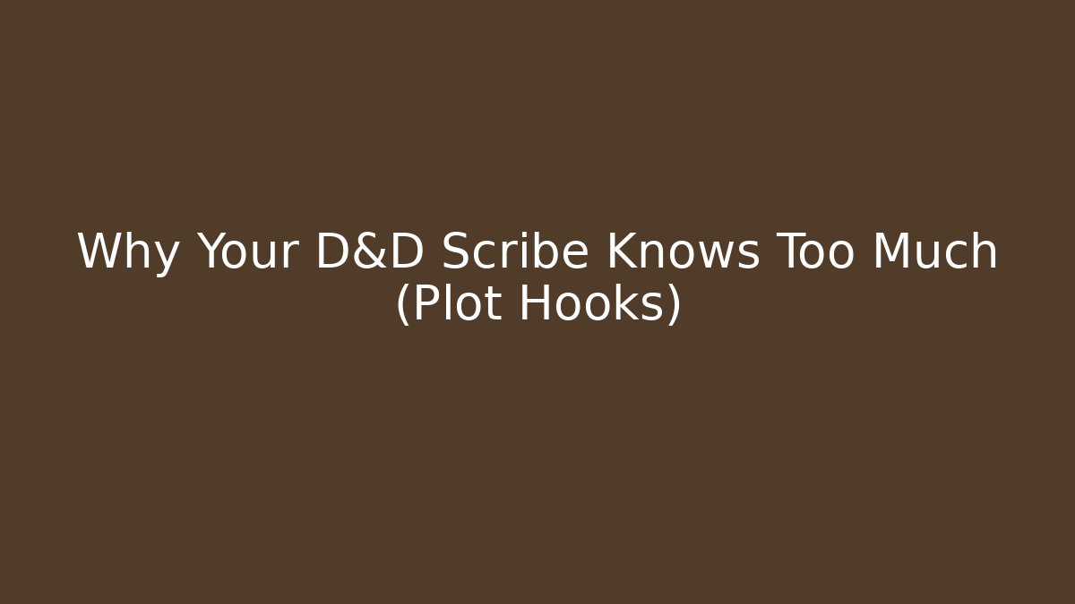 Why Your D&D Scribe Knows Too Much (Plot Hooks)