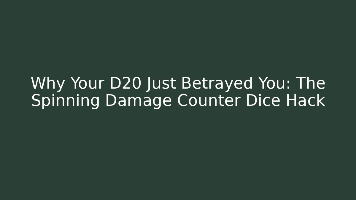 Why Your D20 Just Betrayed You: The Spinning Damage Counter Dice Hack
