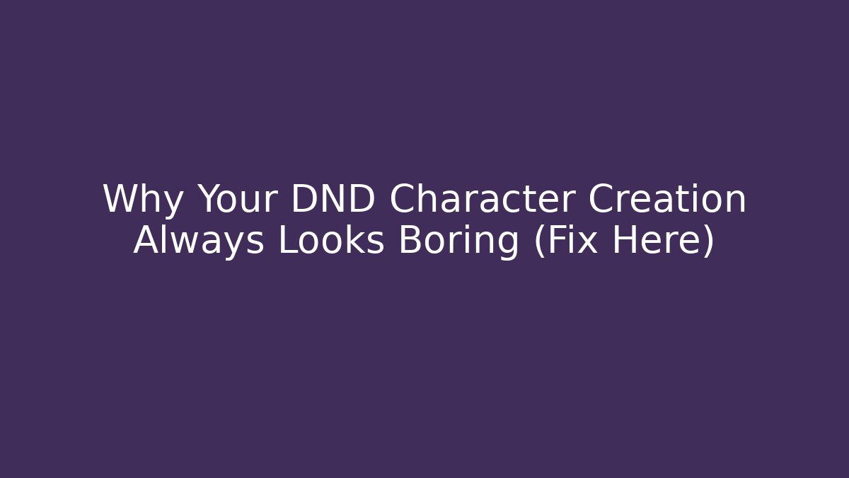 Why Your DND Character Creation Always Looks Boring (Fix Here)