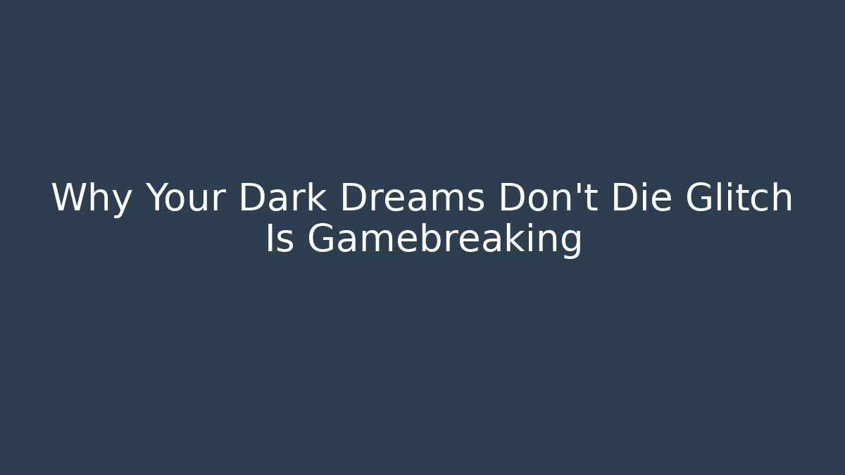 Why Your Dark Dreams Don't Die Glitch Is Gamebreaking