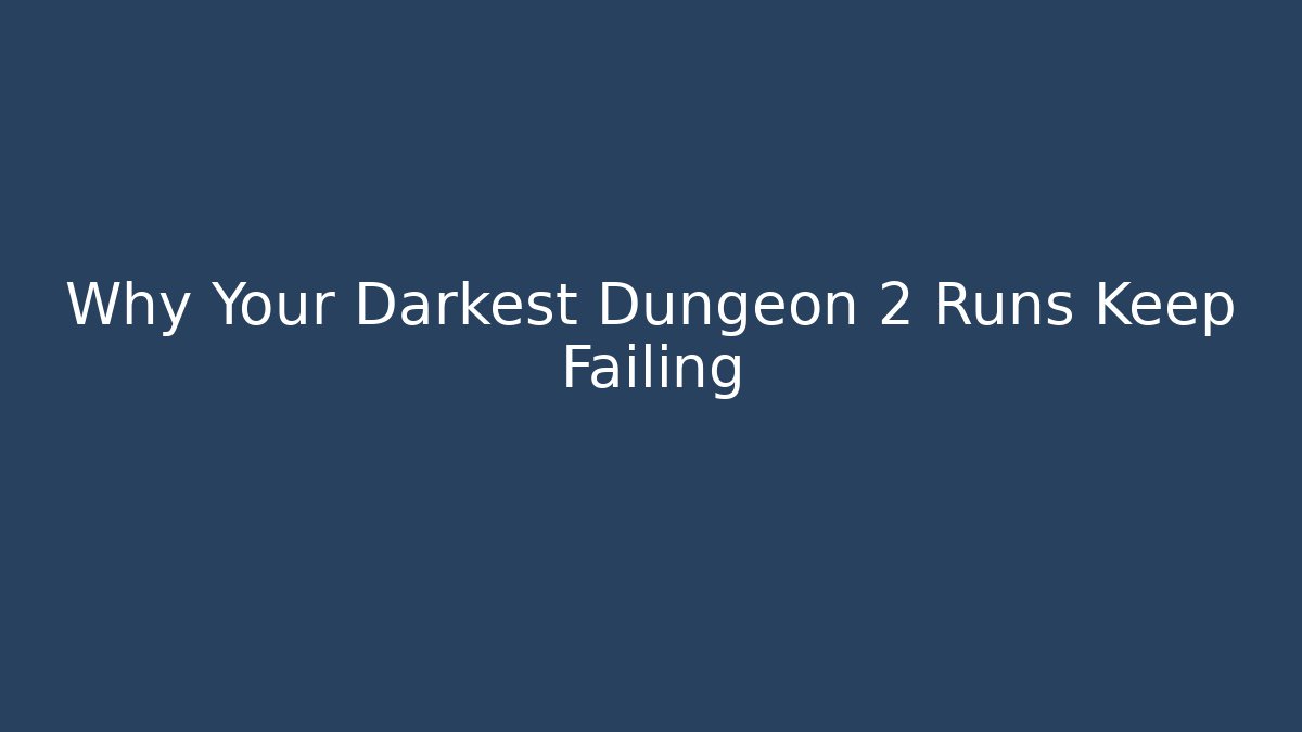 Why Your Darkest Dungeon 2 Runs Keep Failing