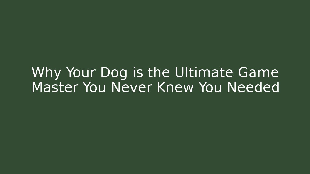 Why Your Dog is the Ultimate Game Master You Never Knew You Needed