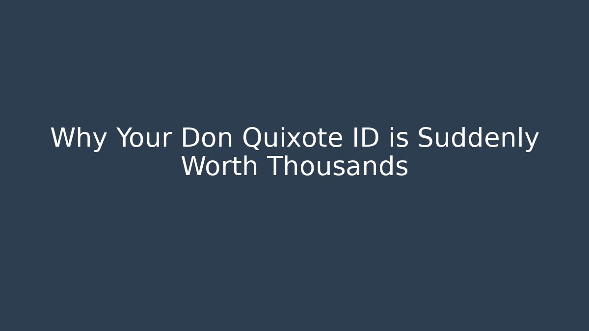Why Your Don Quixote ID is Suddenly Worth Thousands