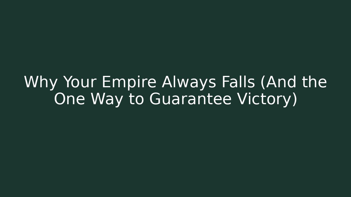 Why Your Empire Always Falls (And the One Way to Guarantee Victory)