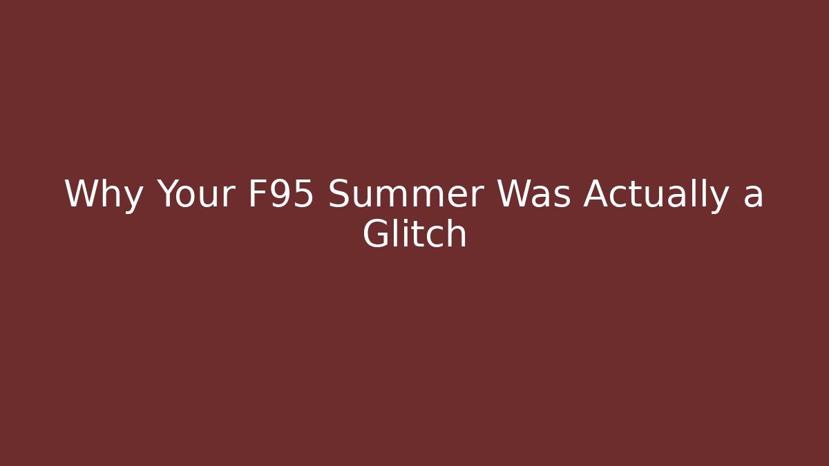 Why Your F95 Summer Was Actually a Glitch