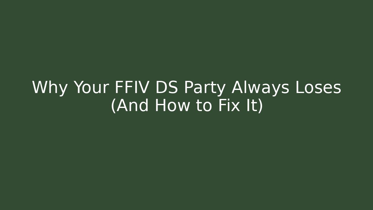 Why Your FFIV DS Party Always Loses (And How to Fix It)