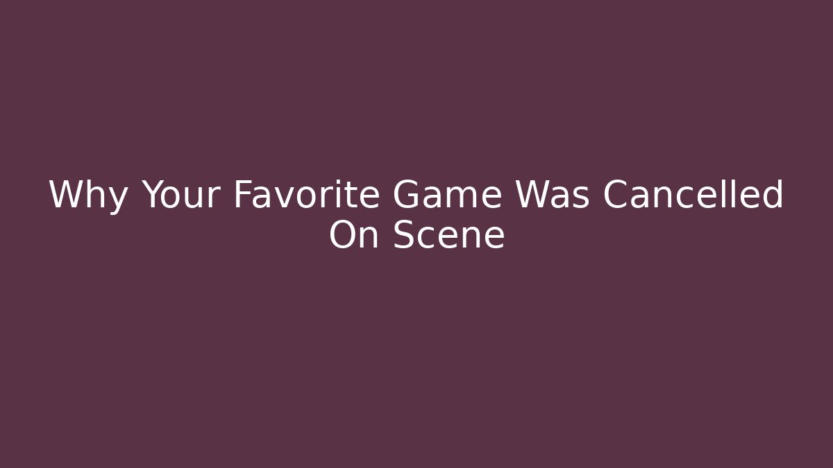 Why Your Favorite Game Was Cancelled On Scene