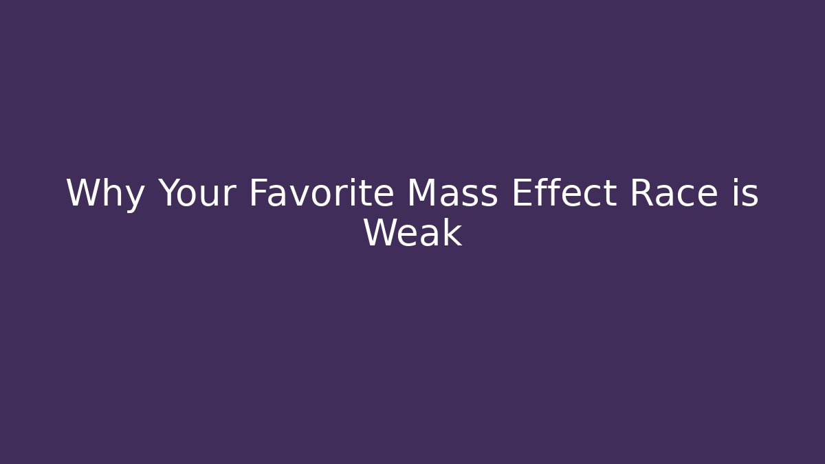 Why Your Favorite Mass Effect Race is Weak