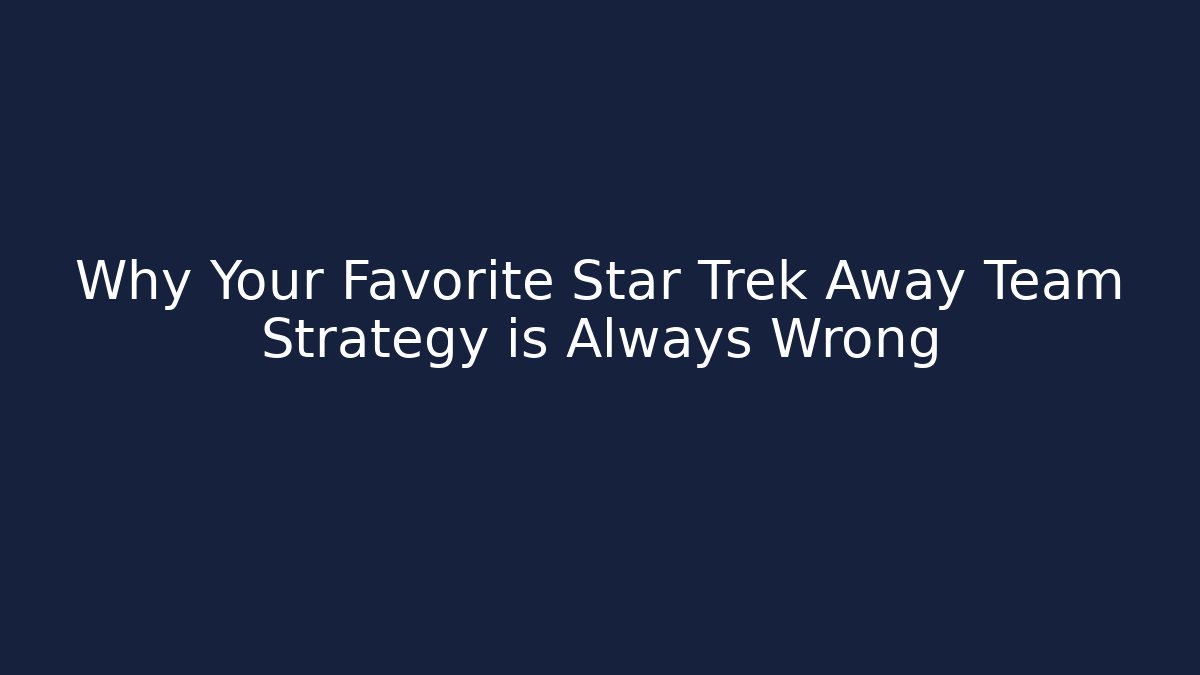 Why Your Favorite Star Trek Away Team Strategy is Always Wrong