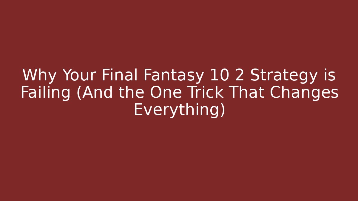 Why Your Final Fantasy 10 2 Strategy is Failing (And the One Trick That Changes Everything)