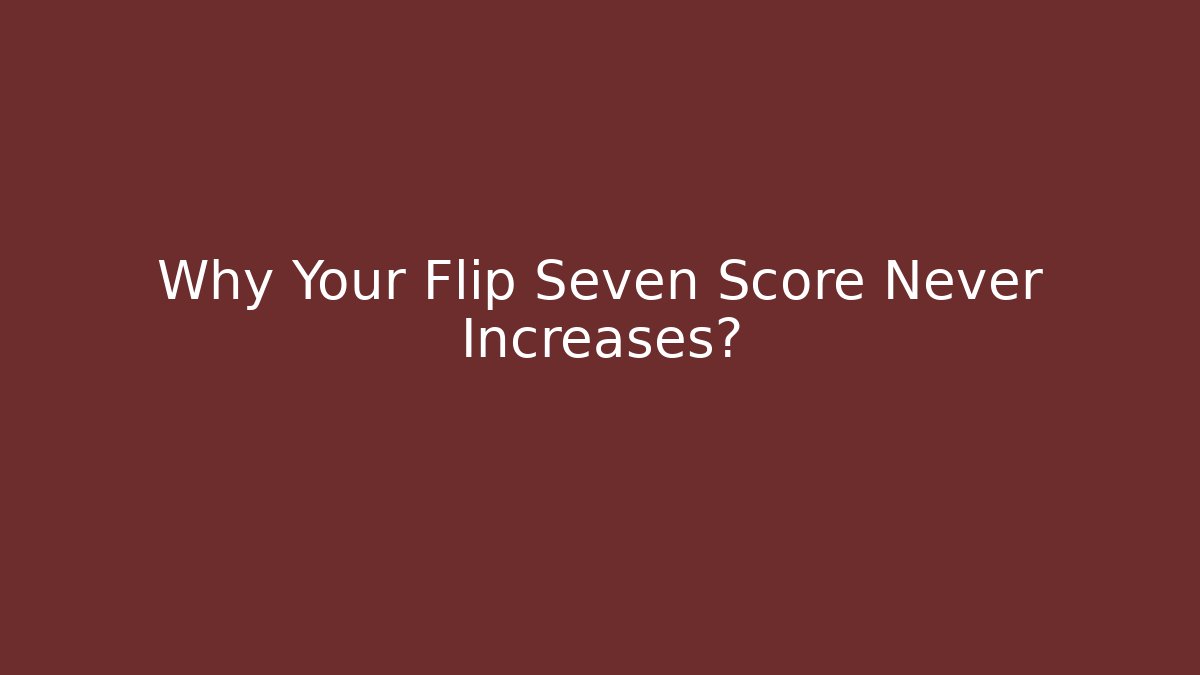 Why Your Flip Seven Score Never Increases?