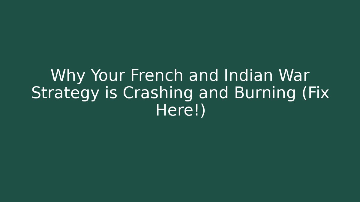 Why Your French and Indian War Strategy is Crashing and Burning (Fix Here!)