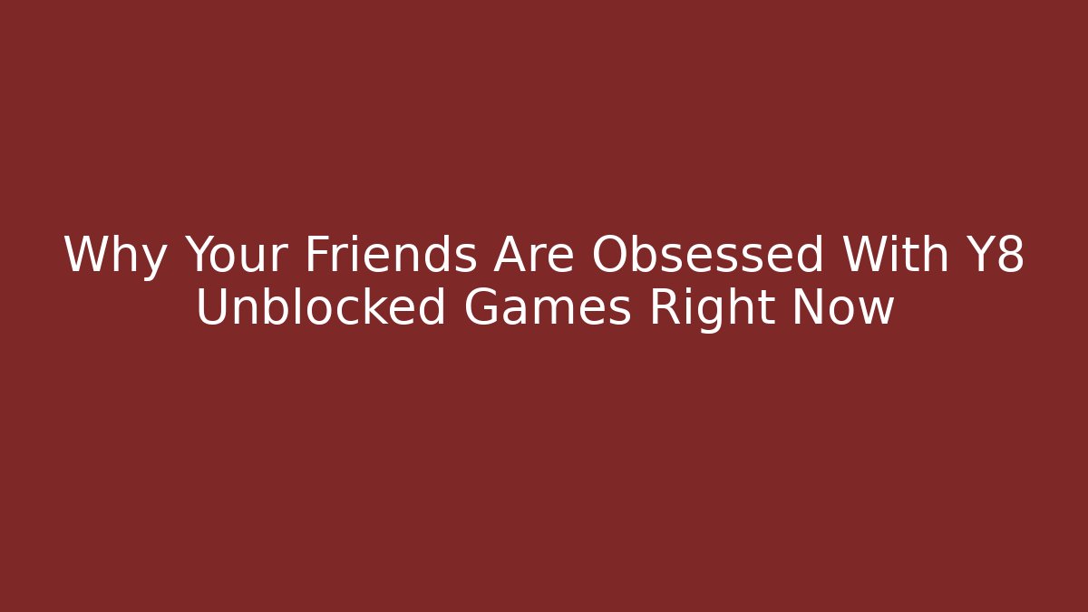 Why Your Friends Are Obsessed With Y8 Unblocked Games Right Now