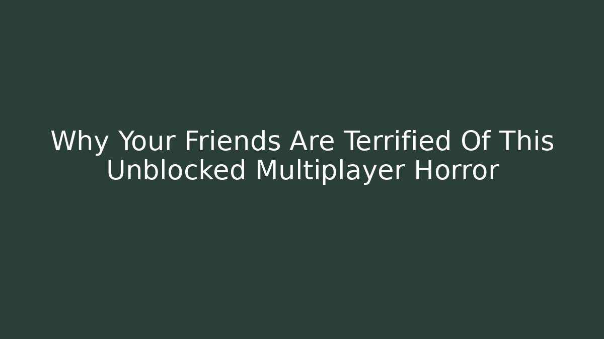 Why Your Friends Are Terrified Of This Unblocked Multiplayer Horror