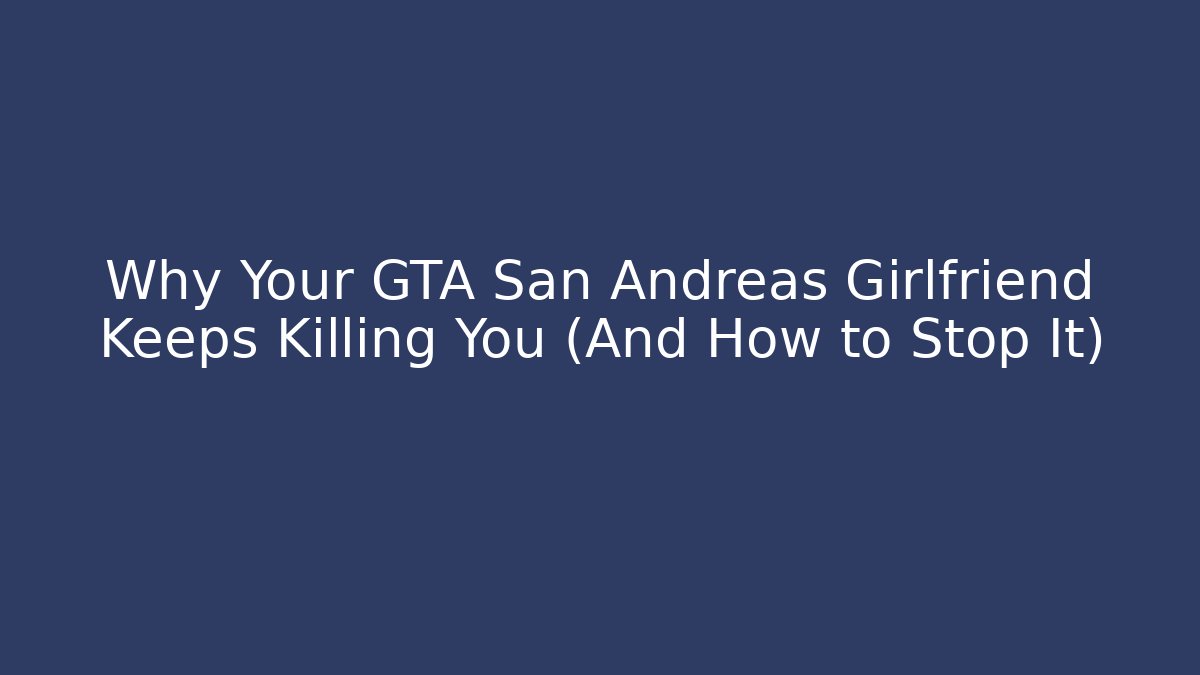 Why Your GTA San Andreas Girlfriend Keeps Killing You (And How to Stop It)