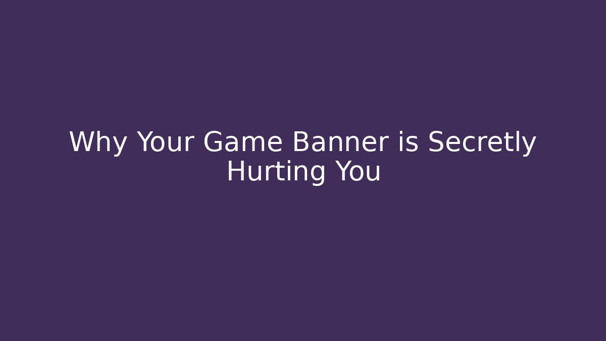 Why Your Game Banner is Secretly Hurting You
