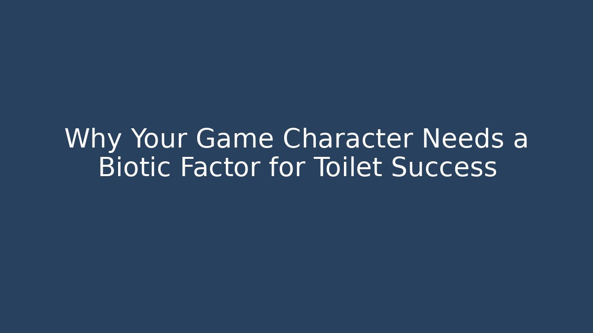 Why Your Game Character Needs a Biotic Factor for Toilet Success