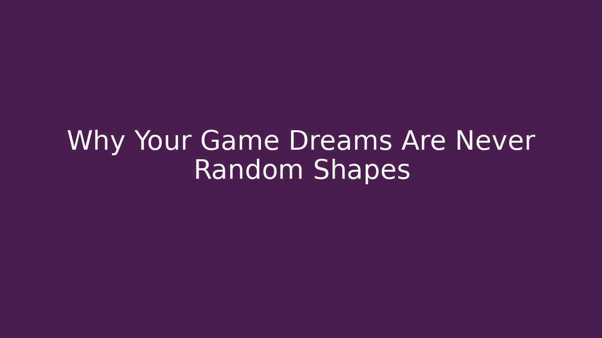 Why Your Game Dreams Are Never Random Shapes