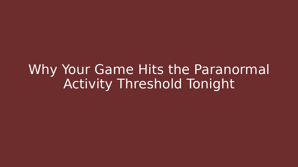 Why Your Game Hits the Paranormal Activity Threshold Tonight