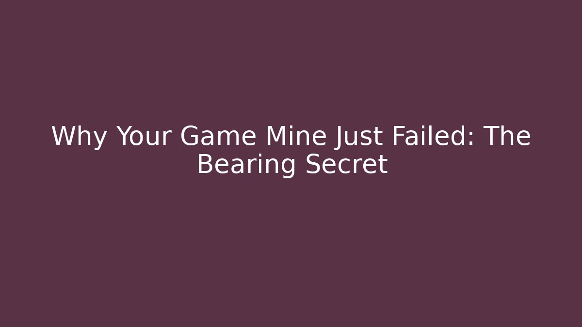 Why Your Game Mine Just Failed: The Bearing Secret