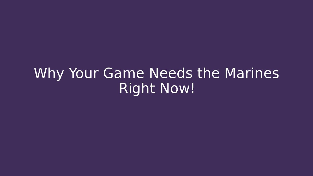 Why Your Game Needs the Marines Right Now!