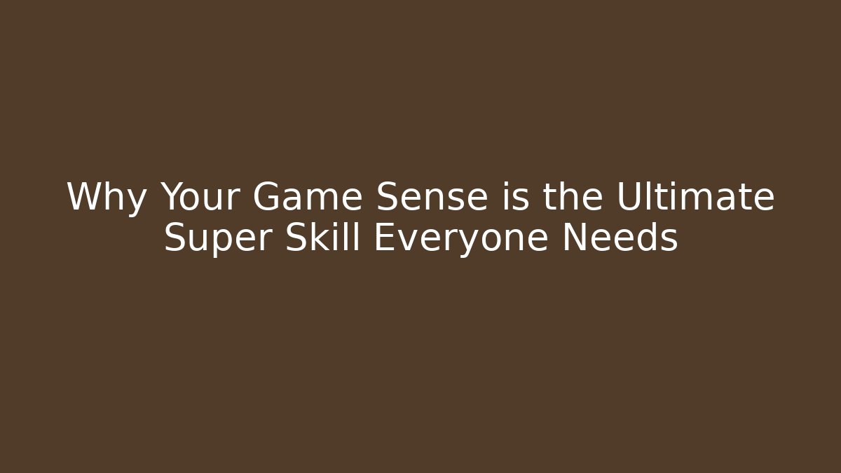 Why Your Game Sense is the Ultimate Super Skill Everyone Needs