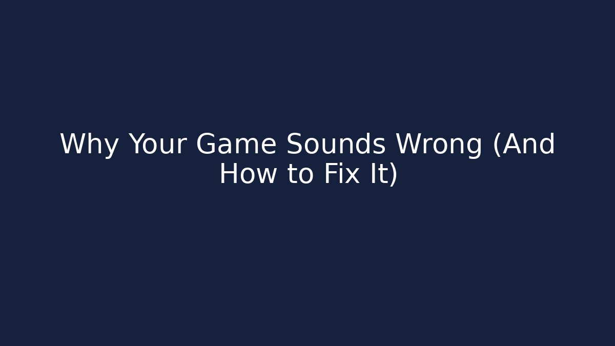 Why Your Game Sounds Wrong (And How to Fix It)