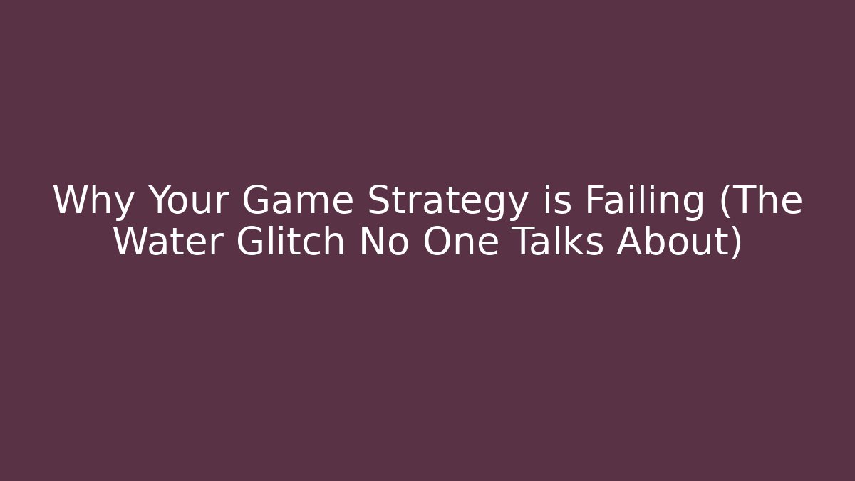 Why Your Game Strategy is Failing (The Water Glitch No One Talks About)