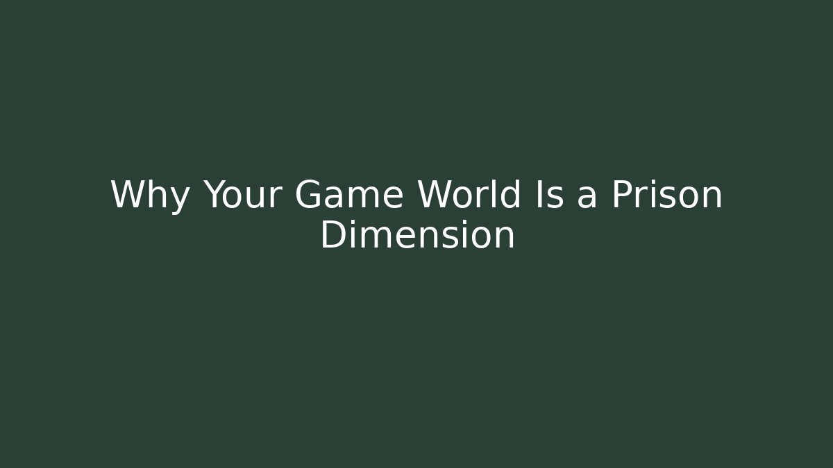Why Your Game World Is a Prison Dimension