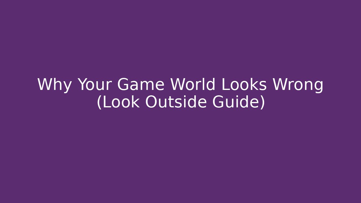 Why Your Game World Looks Wrong (Look Outside Guide)