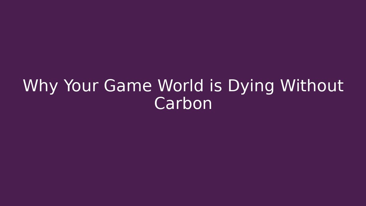 Why Your Game World is Dying Without Carbon