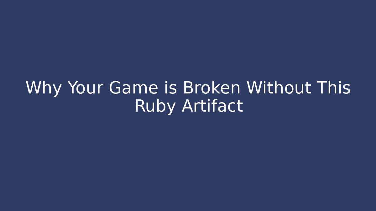 Why Your Game is Broken Without This Ruby Artifact