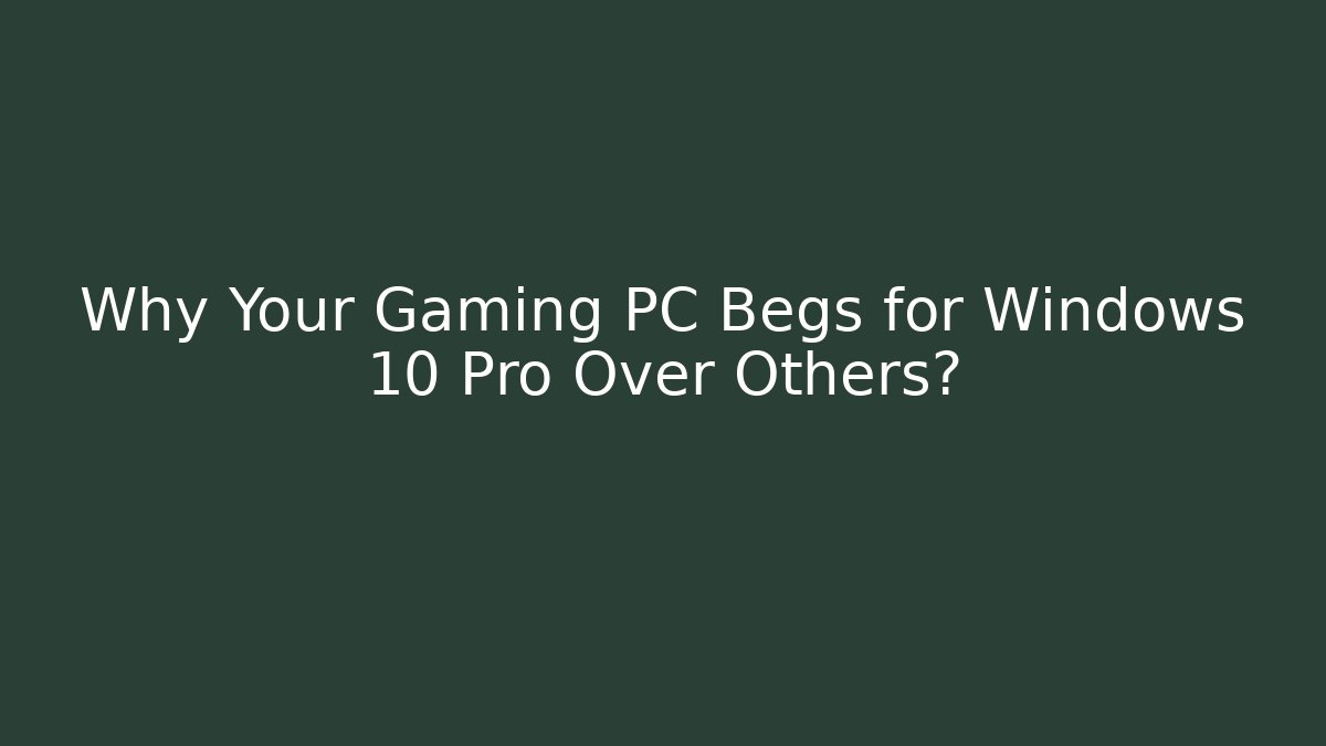 Why Your Gaming PC Begs for Windows 10 Pro Over Others?