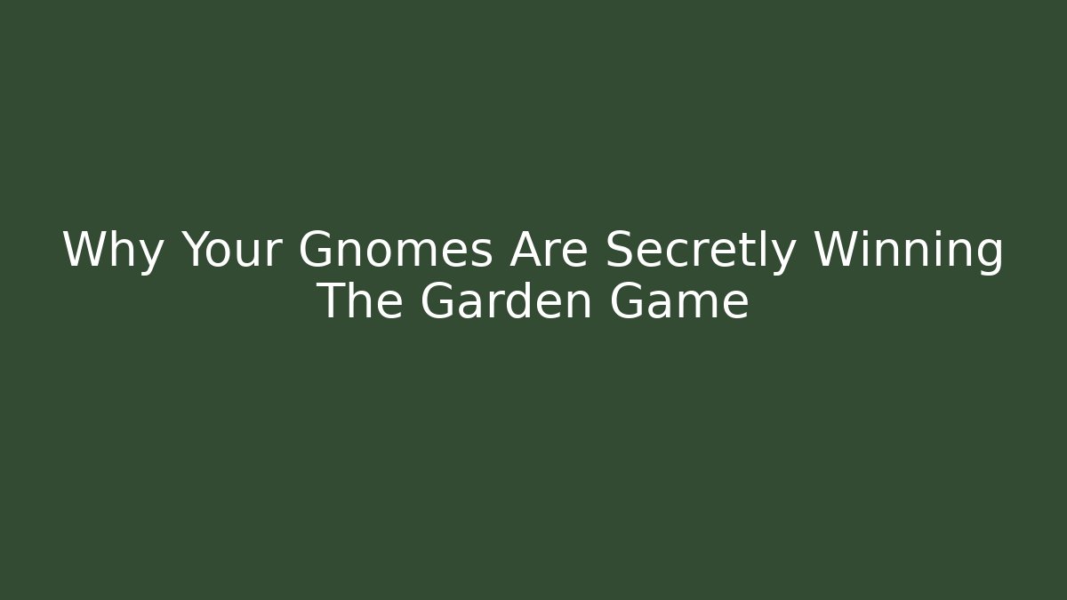 Why Your Gnomes Are Secretly Winning The Garden Game