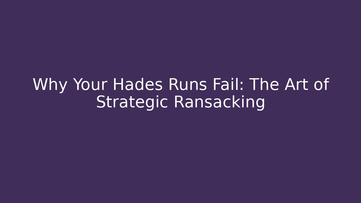 Why Your Hades Runs Fail: The Art of Strategic Ransacking