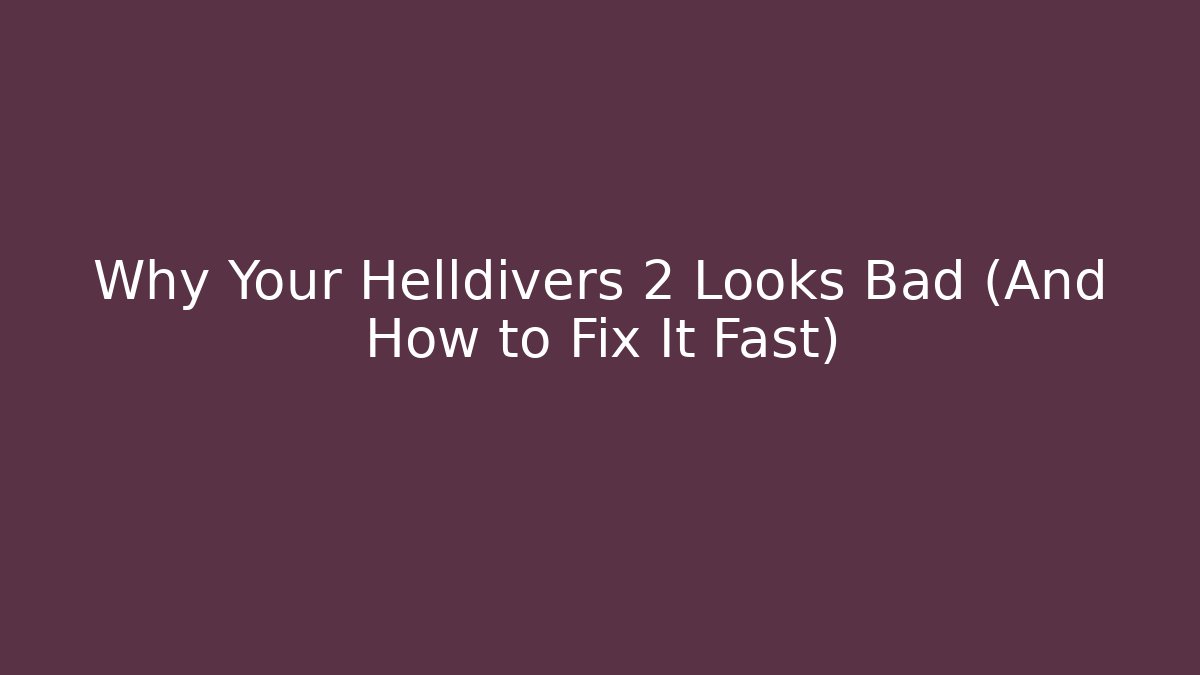Why Your Helldivers 2 Looks Bad (And How to Fix It Fast)