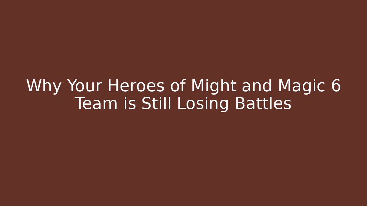 Why Your Heroes of Might and Magic 6 Team is Still Losing Battles