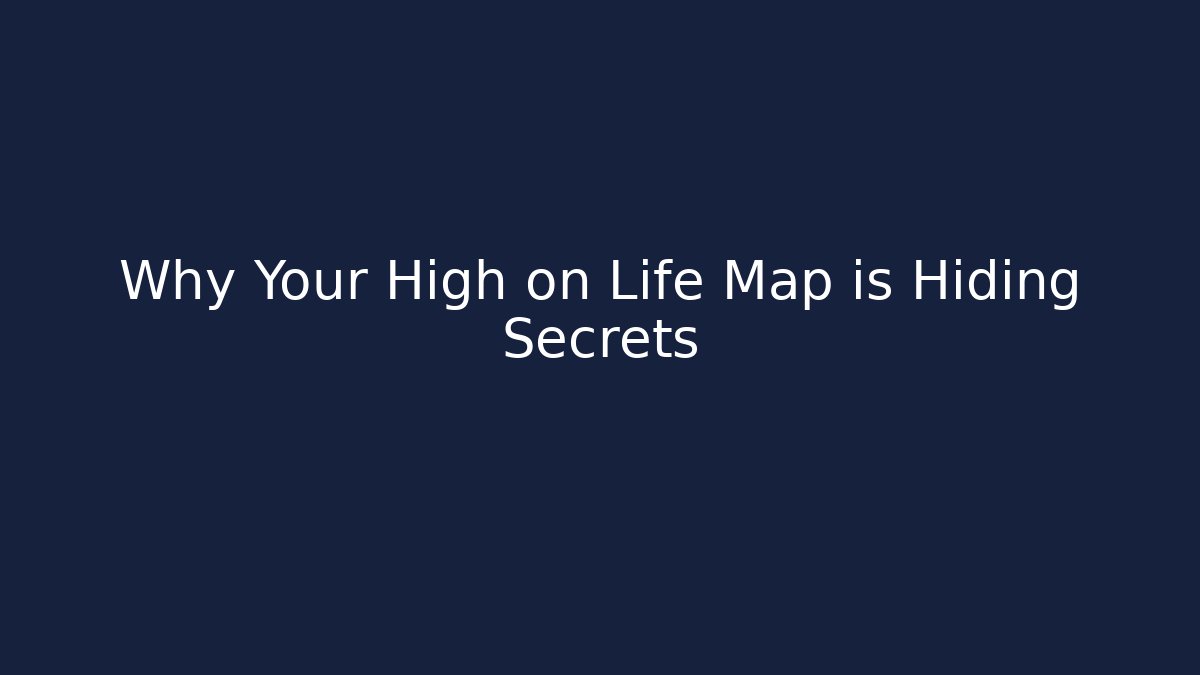 Why Your High on Life Map is Hiding Secrets