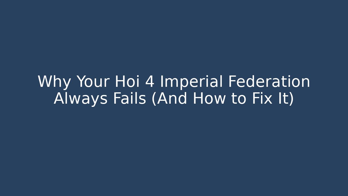 Why Your Hoi 4 Imperial Federation Always Fails (And How to Fix It)