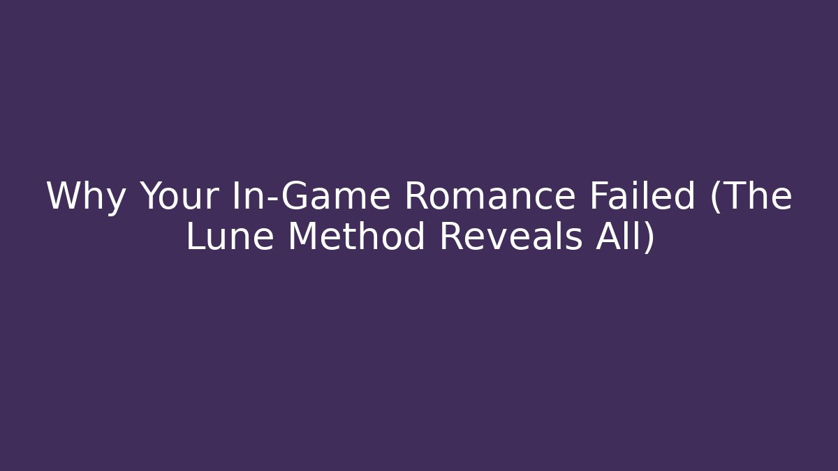 Why Your In-Game Romance Failed (The Lune Method Reveals All)