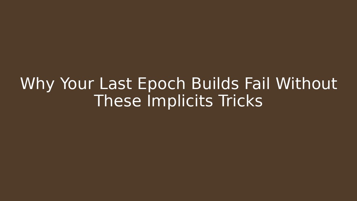 Why Your Last Epoch Builds Fail Without These Implicits Tricks