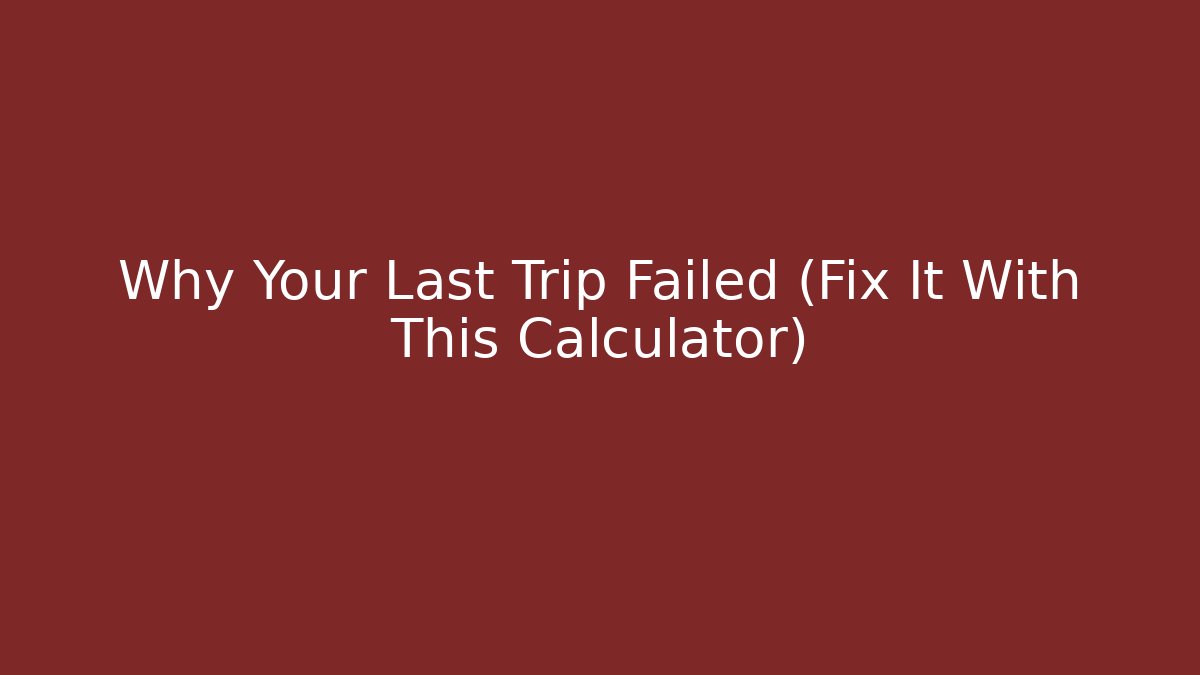 Why Your Last Trip Failed (Fix It With This Calculator)
