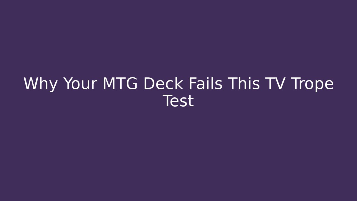 Why Your MTG Deck Fails This TV Trope Test