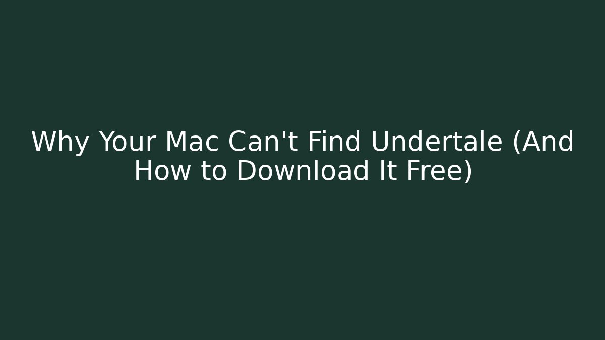 Why Your Mac Can’t Find Undertale (And How to Download It Free)
